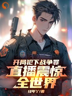 开局犯下战争罪,直播震惊全世界【全章节】武林唐振龙完结版免费阅读