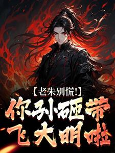 全章节小说大明:七岁熊孩子,老朱求我登基十四桥最新阅读