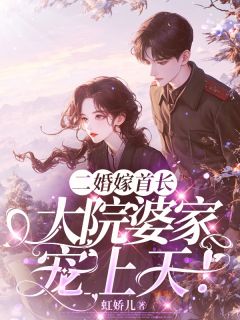 二婚嫁首长,大院婆家宠上天在线全文阅读-主人公傅南娇容景丞小说-欧迈阅读网