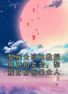 黎簇全班被教授带进拍卖会,黎簇身份惊呆众人(杜明解雨臣黎簇)小说全章节目录阅读