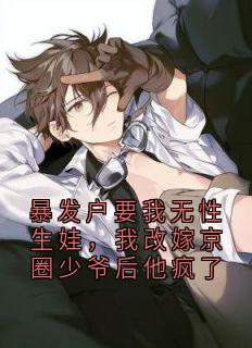 主角是秦哲定林玥曼梁茉可陆辰浩的小说-暴发户要我无性生娃,我改嫁京圈少爷后他疯了完整章节阅读