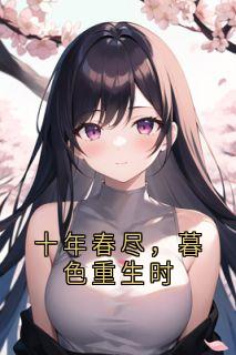 傅司夜姜以棠沈昭雪小说十年春尽,暮色重生时免费阅读-欧迈阅读网