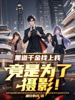 书荒必备黑道千金找上我,竟是为了摄影!全文章节阅读