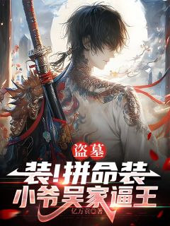 盗墓:装!拼命装,小爷吴家逼王吴问阿柠小说_盗墓:装!拼命装,小爷吴家逼王完结版阅读