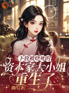 下放被烧死的资本家大小姐重生了大结局阅读 祝卿歌贾道德小说在线章节