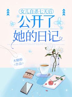 快手女儿自杀七天后,公开了她的日记小说全本章节大结局