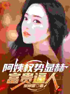 阿姨权势显赫，富贵逼人by楚柳香小说完结版在线阅读