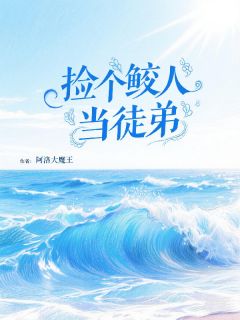 捡个鲛人当徒弟免费阅读全文，主角苏清月蓝泽小说完整版最新章节