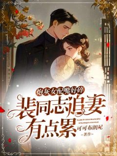 江盼星裴书臣炮灰女配嘴好碎，裴同志追妻有点累完结版小说全文免费阅读