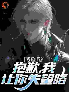 精品小说考验我？抱歉，我让你失望咯全文目录畅读-欧迈阅读网