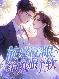 全章节小说前夫红着眼：给我服个软南姜南最新阅读