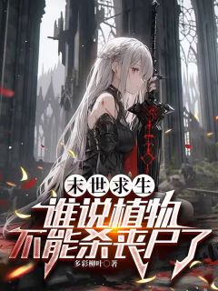 书荒必备末世求生,谁说植物不能杀丧尸了全文章节阅读