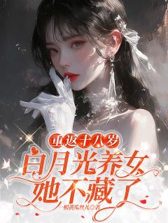 【重返十八岁:白月光养女她不藏了】小说在线阅读-重返十八岁:白月光养女她不藏了免费版目录阅读全文-欧迈阅读网