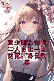 抖音谭少帅,你我二人自此一别两宽,各自欢喜txt小说阅读