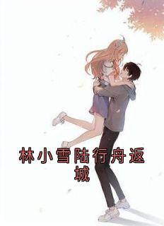 抖音林小雪陆行舟返城by佚名在线阅读