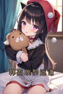 夏之柠黎远谦韩荔玫小说(韩荔玫黎远谦)_夏之柠黎远谦韩荔玫小说最新章节-欧迈阅读网