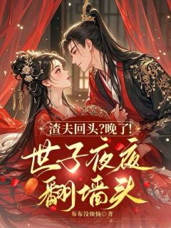 姜绾穆渊全本小说 渣夫回头?晚了!世子夜夜翻墙头全文免费在线阅读