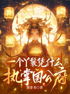 曾翠喜顾修明全集小说_一个丫鬟凭什么执掌国公府完结版阅读