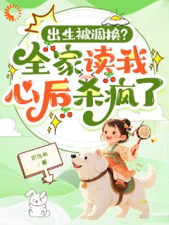 全章节小说出生被调换？全家读我心后杀疯了识与和最新阅读