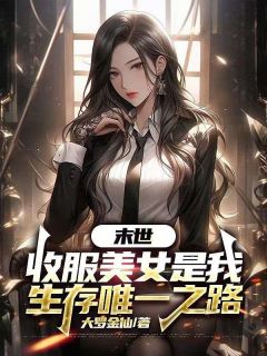 爆款小说由作者大罗金仙所创作的末世，收服美女是我生存唯一之路在线阅读-欧迈阅读网
