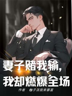 妻子赌我输,我却燃爆全场免费小说作者柚子派我来暴富全文阅读