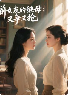 前女友的继母，又争又抢章节目录小说-苏意林晚李云昭免费阅读全文