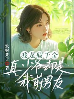 抖音热推小说我是假千金，真少爷却是我前男友全文在线阅读