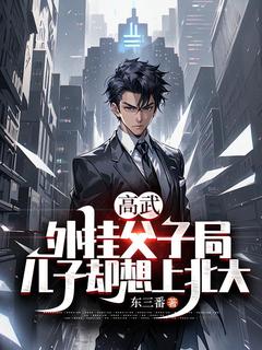 精选好书高武:外挂父子局,儿子却想上北大无删减版全文在线