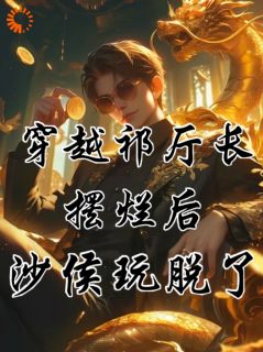 【热文】穿成祁同伟，摆烂等侯亮平抓自己主角祁同伟侯亮平小说全集免费阅读