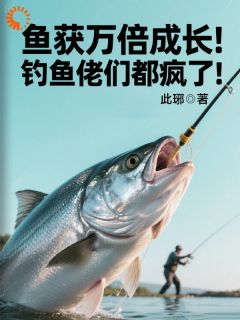 免费完结小说鱼获万倍成长!钓鱼佬们都疯了!沈浪胡陆仙无弹窗免费阅读