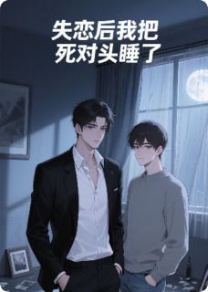 失恋后我把死对头睡了小说(完本)-沈北丘江离无错版阅读