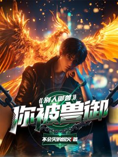 抖音完结别人御兽，你被兽御姜小白陈灵渺(全文在线阅读)