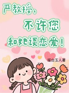 老书虫看了N遍的严教授,不许您和她谈恋爱!最新章节