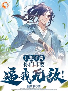 热门推荐只想平淡，你们非要逼我无敌！by陆幼节小说正版在线