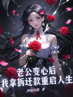 老公变心后,我拿拆迁款重启人生免费小说作者津南有渡全文阅读