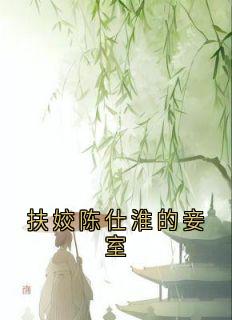 精品小说扶姣陈仕淮的妾室全文目录畅读