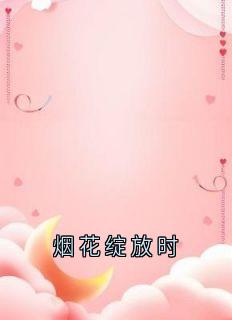 （好书推荐）烟花绽放时小说最新章节小说全文阅读