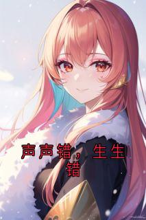 声声错，生生错无广告阅读 林让苏瑶免费在线阅读