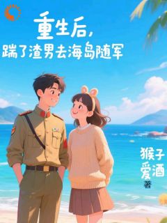 独家重生后，踹了渣男去海岛随军小说-主角祝南星裴西洲全文免费阅读