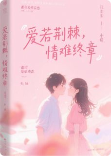 [抖音]小说苏瑶顾铭泽爱若荆棘，情难终章