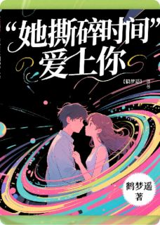 优质新书她撕碎时间爱上你最新章节小说全文阅读