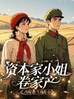 资本家小姐卷家产改嫁他当兵发小小说百度云完整章节列表免费阅读