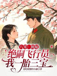 八零:换嫁绝嗣飞行员我一胎三宝小说好看吗 谢芜君辞最后结局如何