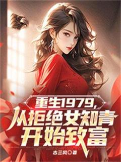 值得熬夜看完的重生1979,从拒绝女知青开始致富小说阅读