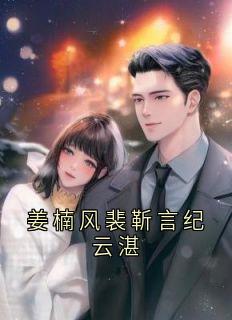 姜楠风裴靳言是哪部小说的主角 姜楠风裴靳言纪云湛全文无弹窗
