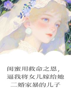 闺蜜用救命之恩,逼我将女儿嫁给她二婚家暴的儿子淼淼刁敏董卓越全本小说(闺蜜用救命之恩,逼我将女儿嫁给她二婚家暴的儿子)全章节小说目录阅读