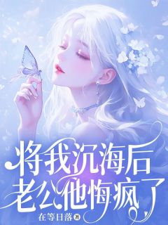 快手将我沉海后，老公他悔疯了小说全本章节大结局-欧迈阅读网