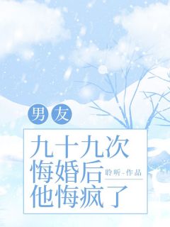 顾梨江许野陆怀征主角的小说完结版男友九十九次悔婚后，他悔疯了全集