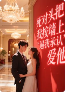 江聿风周子扬小说大结局在哪看-死对头把我按墙上，逼我承认爱他完整版免费阅读