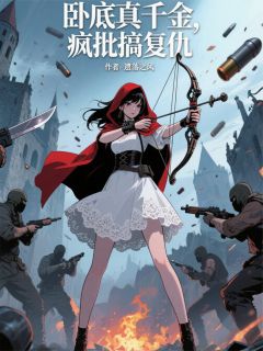 抖音热推小说卧底真千金,疯批搞复仇全文在线阅读